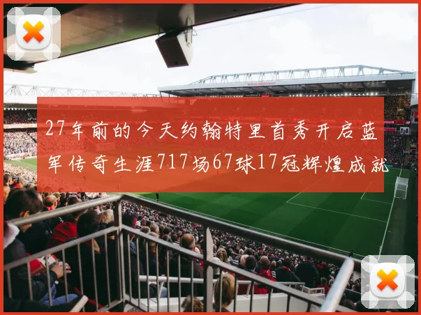 27年前的今天约翰特里首秀开启蓝军传奇生涯717场67球17冠辉煌成就