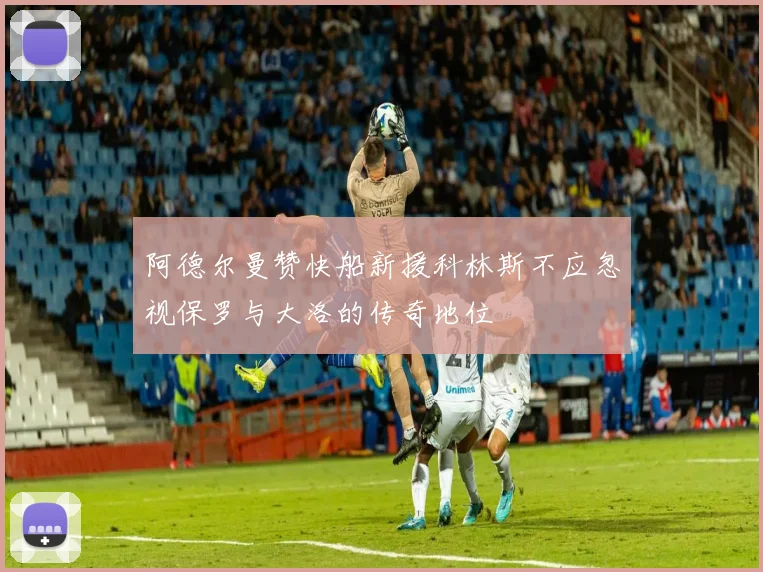 阿德尔曼赞快船新援科林斯不应忽视保罗与大洛的传奇地位