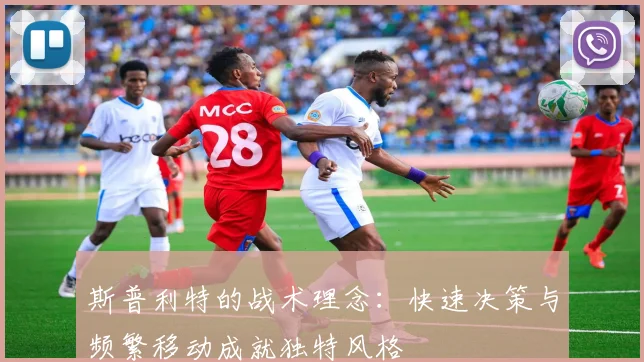 斯普利特的战术理念：快速决策与频繁移动成就独特风格