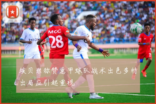 埃贝尔称赞意甲球队战术出色多特出局应引起重视