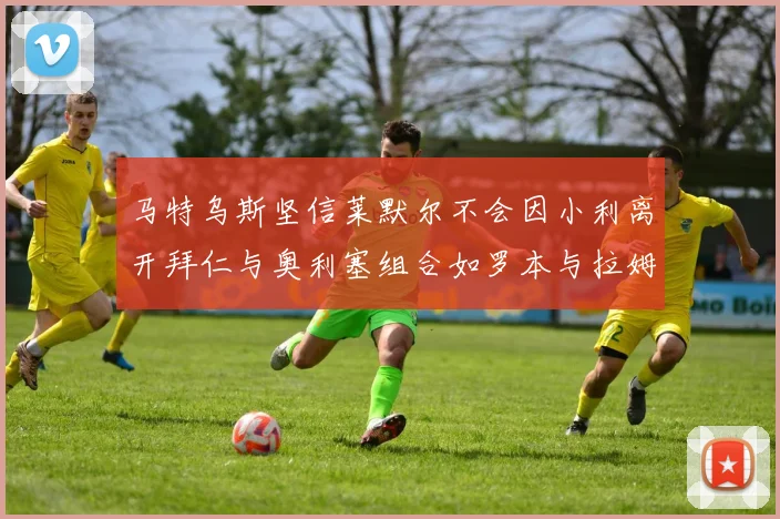 马特乌斯坚信莱默尔不会因小利离开拜仁与奥利塞组合如罗本与拉姆