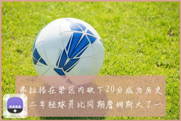 弗拉格在禁区内砍下20分成为历史第二年轻球员比同期詹姆斯大了一天