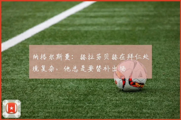 纳格尔斯曼：赫拉芬贝赫在拜仁处境复杂，他总是要替补出场