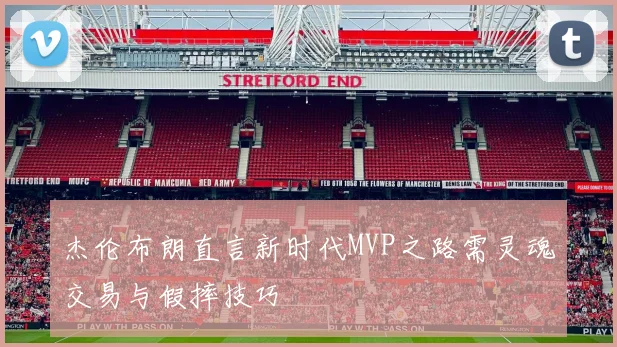 杰伦布朗直言新时代MVP之路需灵魂交易与假摔技巧