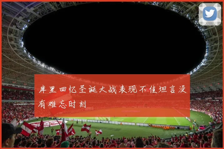 库里回忆圣诞大战表现不佳坦言没有难忘时刻