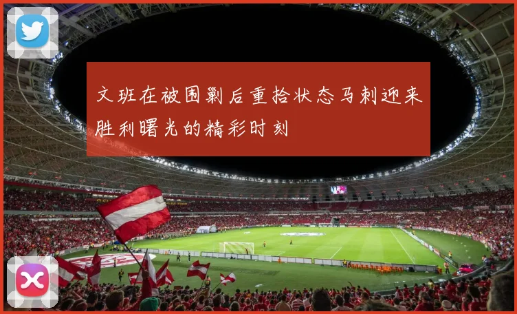 文班在被围剿后重拾状态马刺迎来胜利曙光的精彩时刻