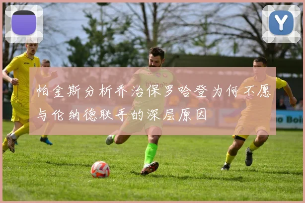 帕金斯分析乔治保罗哈登为何不愿与伦纳德联手的深层原因