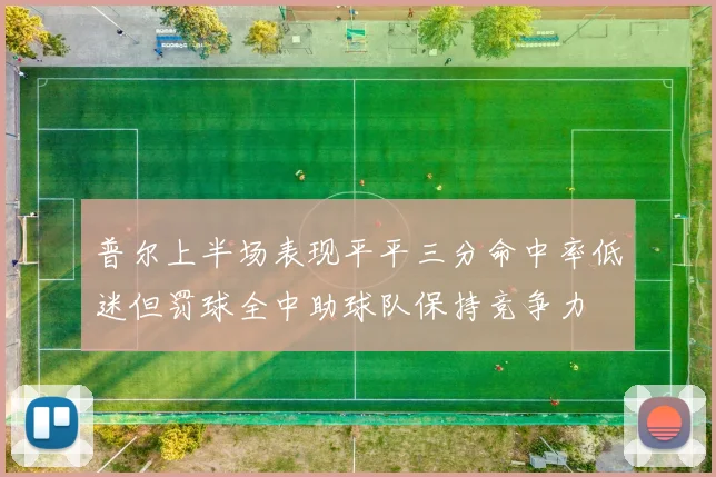 普尔上半场表现平平三分命中率低迷但罚球全中助球队保持竞争力