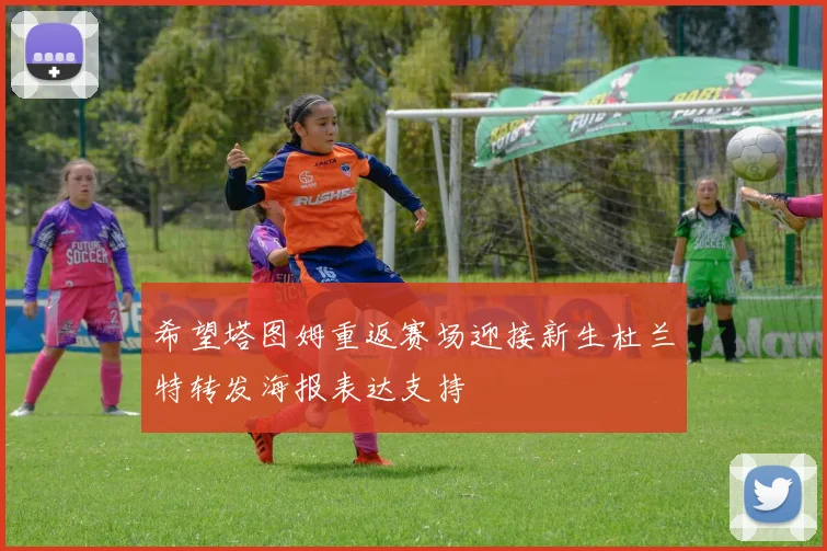 希望塔图姆重返赛场迎接新生杜兰特转发海报表达支持