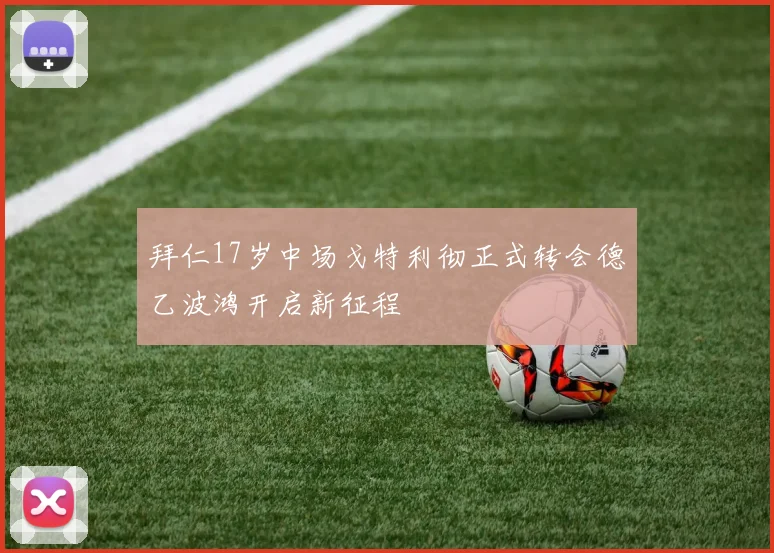 拜仁17岁中场戈特利彻正式转会德乙波鸿开启新征程